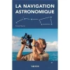 Manuel de Navigation Astronomique au Sextant � Apprendre la Droite de Hauteur, Observer les Astres, Calculer sa Position Sans GPS