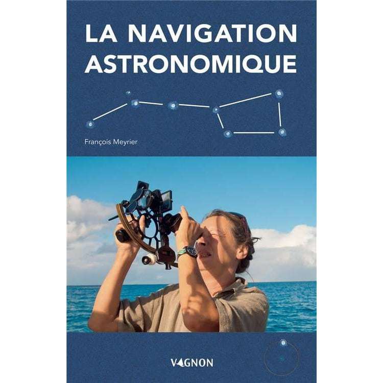 Manuel de Navigation Astronomique au Sextant  Apprendre la Droite de Hauteur, Observer les Astres, Calculer sa Position Sans GPS - Vagnon